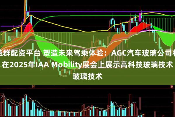益群配资平台 塑造未来驾乘体验：AGC汽车玻璃公司将在2025年IAA Mobility展会上展示高科技玻璃技术