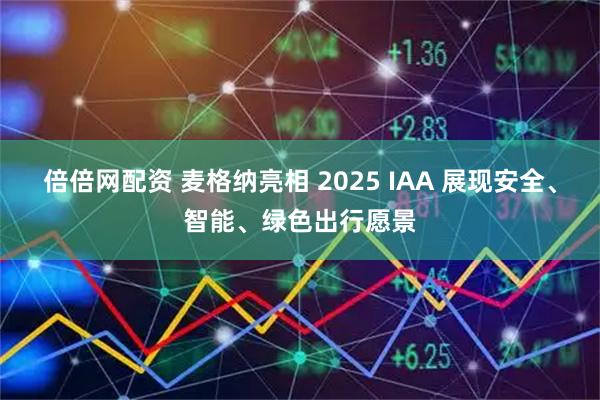 倍倍网配资 麦格纳亮相 2025 IAA 展现安全、智能、绿色出行愿景