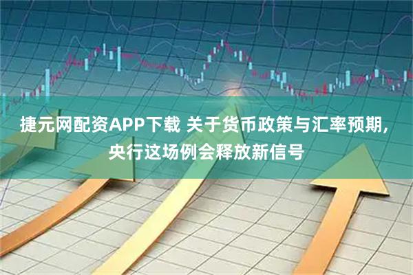 捷元网配资APP下载 关于货币政策与汇率预期, 央行这场例会释放新信号