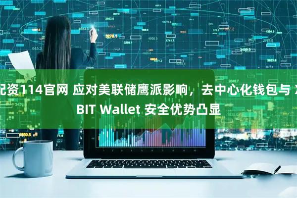 配资114官网 应对美联储鹰派影响，去中心化钱包与 XBIT Wallet 安全优势凸显