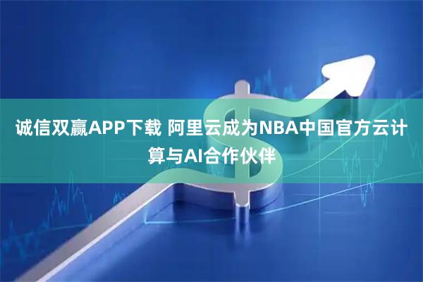 诚信双赢APP下载 阿里云成为NBA中国官方云计算与AI合作伙伴