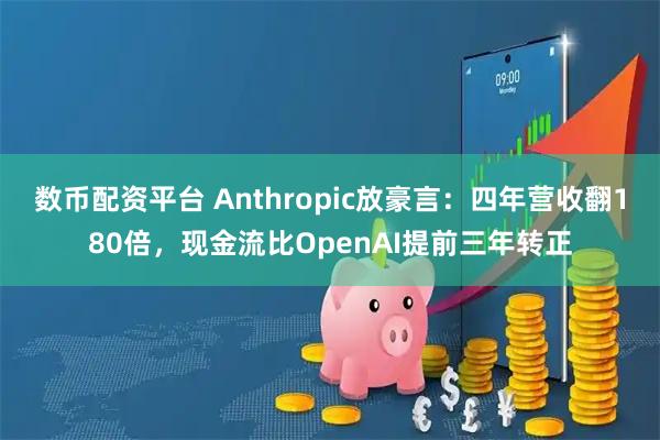 数币配资平台 Anthropic放豪言：四年营收翻180倍，现金流比OpenAI提前三年转正