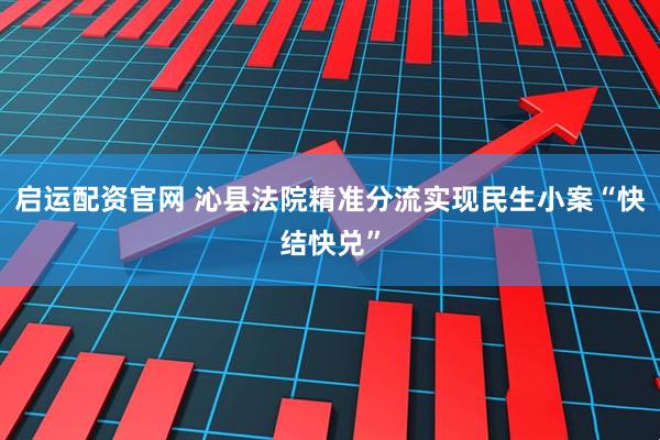 启运配资官网 沁县法院精准分流实现民生小案“快结快兑”