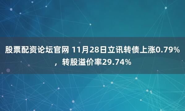 股票配资论坛官网 11月28日立讯转债上涨0.79%，转股溢价率29.74%