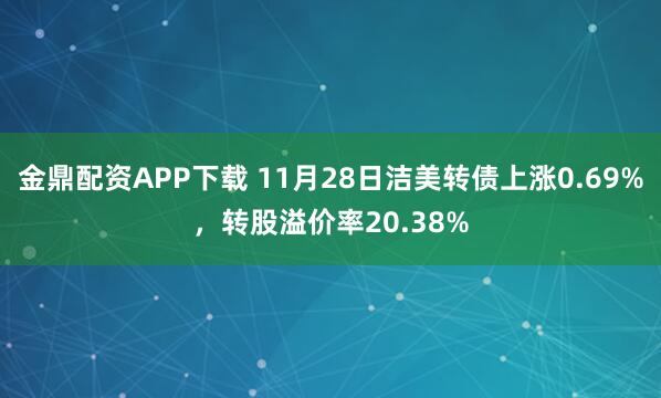 金鼎配资APP下载 11月28日洁美转债上涨0.69%，转股溢价率20.38%