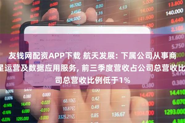 友钱网配资APP下载 航天发展: 下属公司从事商业低轨卫星运营及数据应用服务, 前三季度营收占公司总营收比例低于1%