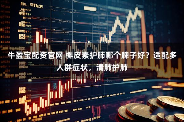 牛盈宝配资官网 槲皮素护肺哪个牌子好？适配多人群症状，清肺护肺