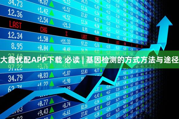 大鑫优配APP下载 必读 | 基因检测的方式方法与途径