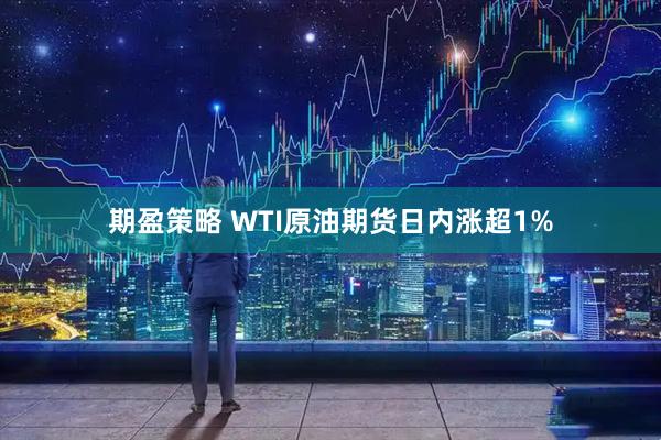 期盈策略 WTI原油期货日内涨超1%