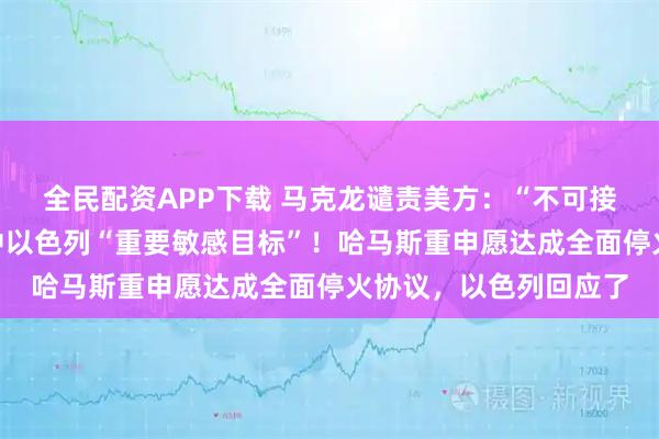 全民配资APP下载 马克龙谴责美方：“不可接受”！胡塞武装称命中以色列“重要敏感目标”！哈马斯重申愿达成全面停火协议，以色列回应了